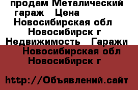  продам Металический гараж › Цена ­ 16 000 - Новосибирская обл., Новосибирск г. Недвижимость » Гаражи   . Новосибирская обл.,Новосибирск г.